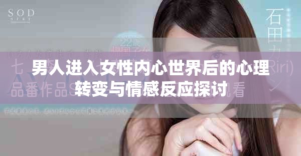 男人進(jìn)入女性內(nèi)心世界后的心理轉(zhuǎn)變與情感反應(yīng)探討