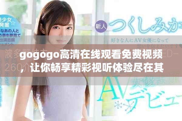 gogogo高清在線觀看免費視頻，讓你暢享精彩視聽體驗盡在其中