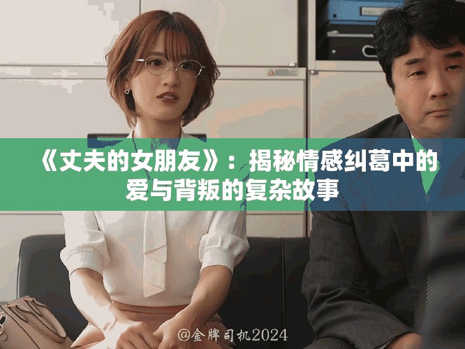 《丈夫的女朋友》：揭秘情感糾葛中的愛與背叛的復(fù)雜故事