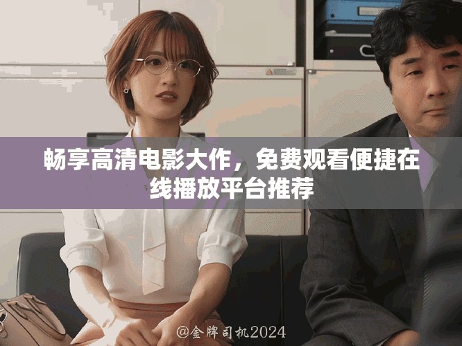 暢享高清電影大作，免費(fèi)觀看便捷在線播放平臺推薦