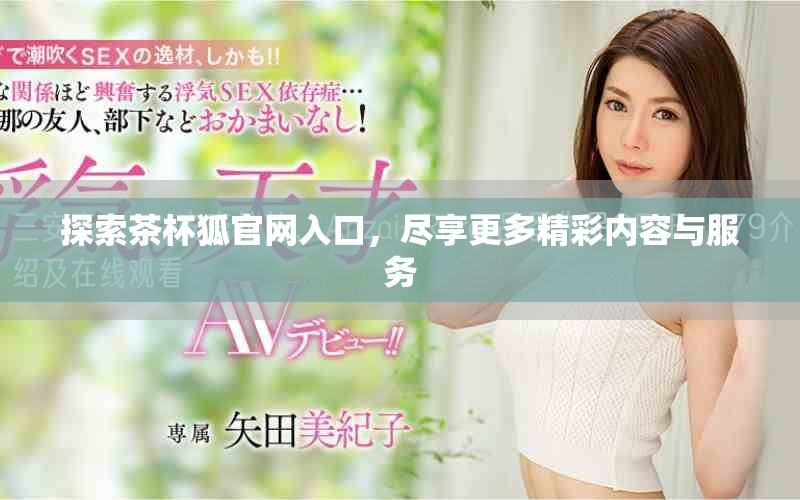 探索茶杯狐官網(wǎng)入口，盡享更多精彩內(nèi)容與服務(wù)