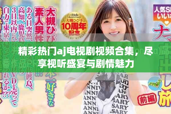 精彩熱門aj電視劇視頻合集，盡享視聽盛宴與劇情魅力