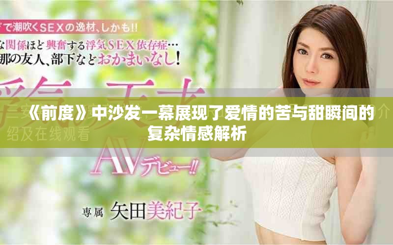 《前度》中沙發(fā)一幕展現(xiàn)了愛情的苦與甜瞬間的復(fù)雜情感解析