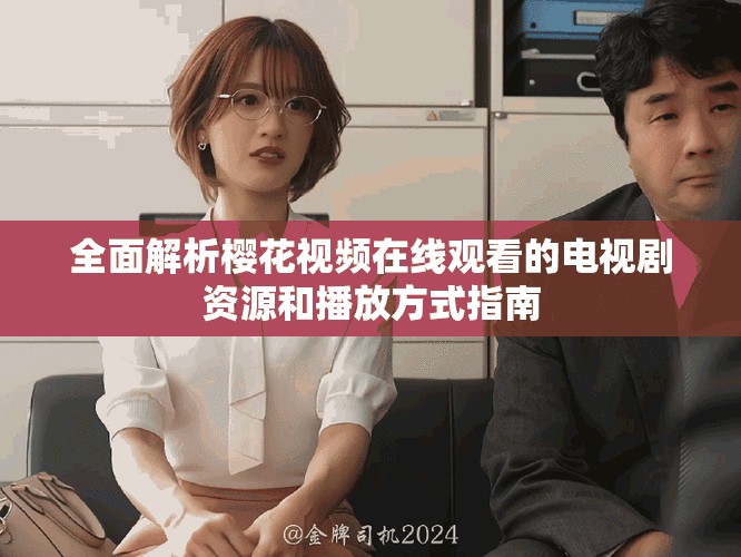 全面解析櫻花視頻在線觀看的電視劇資源和播放方式指南