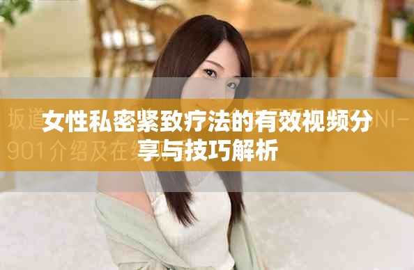 女性私密緊致療法的有效視頻分享與技巧解析