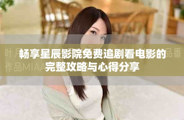 暢享星辰影院免費追劇看電影的完整攻略與心得分享