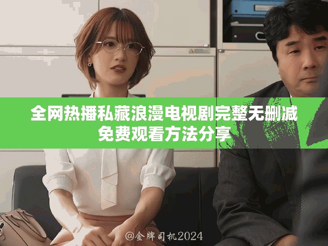全網(wǎng)熱播私藏浪漫電視劇完整無刪減免費觀看方法分享