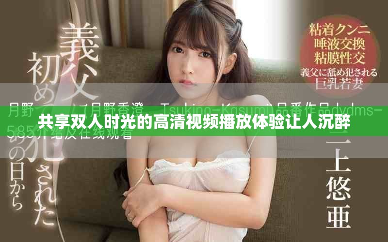 共享雙人時(shí)光的高清視頻播放體驗(yàn)讓人沉醉