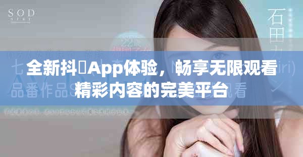 全新抖抈App體驗(yàn)，暢享無(wú)限觀看精彩內(nèi)容的完美平臺(tái)