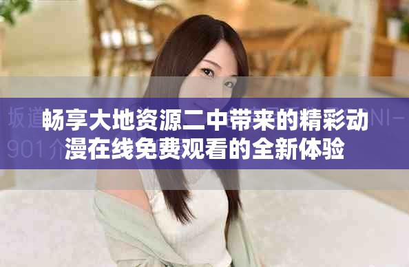 暢享大地資源二中帶來的精彩動漫在線免費觀看的全新體驗