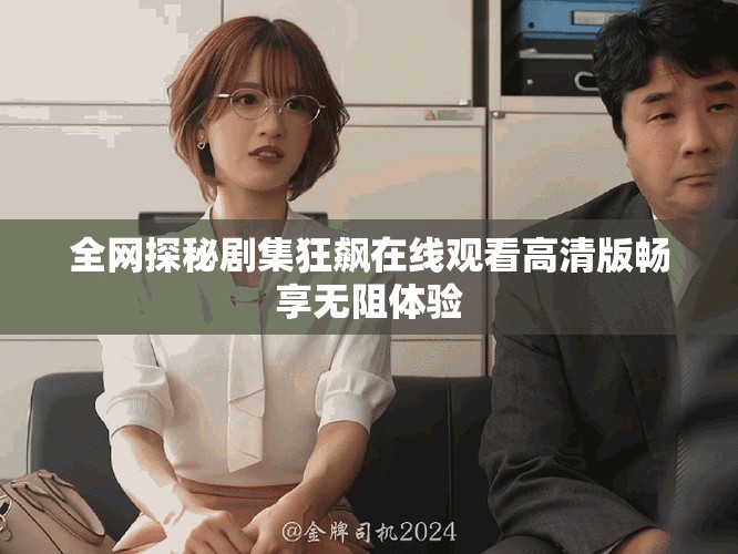 全網(wǎng)探秘劇集狂飆在線(xiàn)觀看高清版暢享無(wú)阻體驗(yàn)