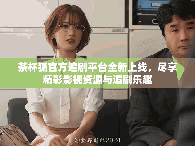 茶杯狐官方追劇平臺全新上線，盡享精彩影視資源與追劇樂趣