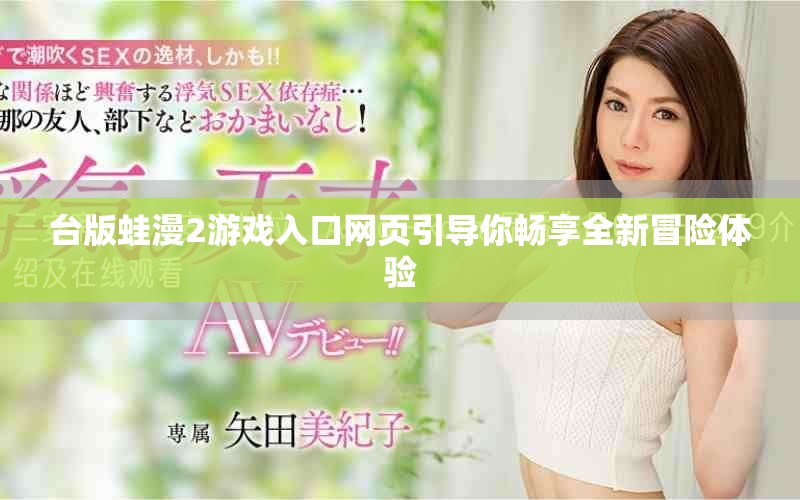 臺(tái)版蛙漫2游戲入口網(wǎng)頁(yè)引導(dǎo)你暢享全新冒險(xiǎn)體驗(yàn)