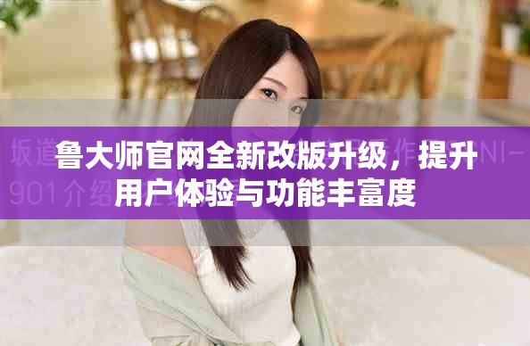 魯大師官網(wǎng)全新改版升級，提升用戶體驗與功能豐富度
