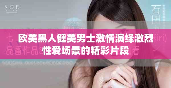 歐美黑人健美男士激情演繹激烈性愛(ài)場(chǎng)景的精彩片段