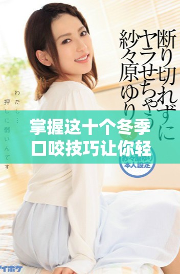 掌握這十個冬季口咬技巧讓你輕松應對寒冷天氣