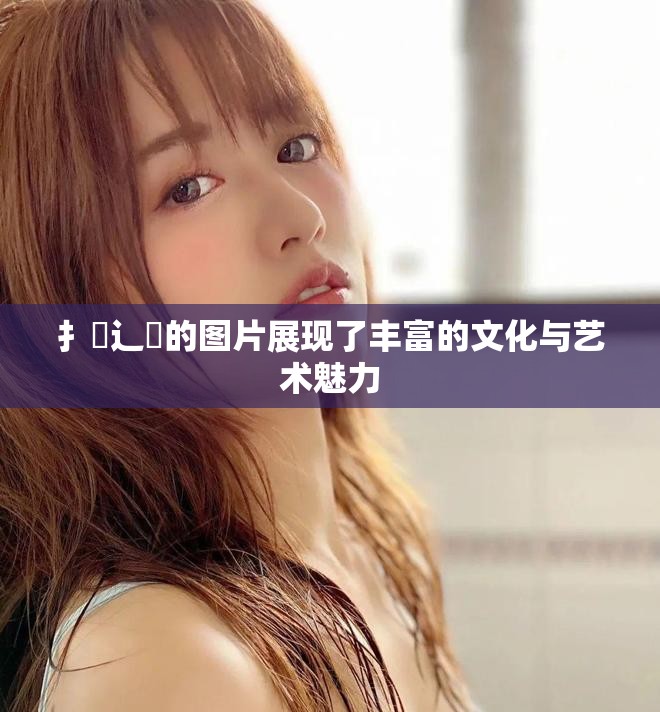扌喿辶畐的圖片展現(xiàn)了豐富的文化與藝術(shù)魅力