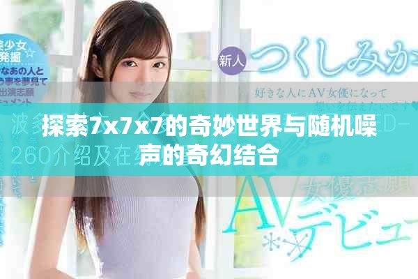 探索7x7x7的奇妙世界與隨機(jī)噪聲的奇幻結(jié)合