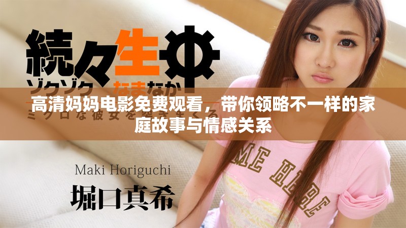高清媽媽電影免費觀看，帶你領(lǐng)略不一樣的家庭故事與情感關(guān)系