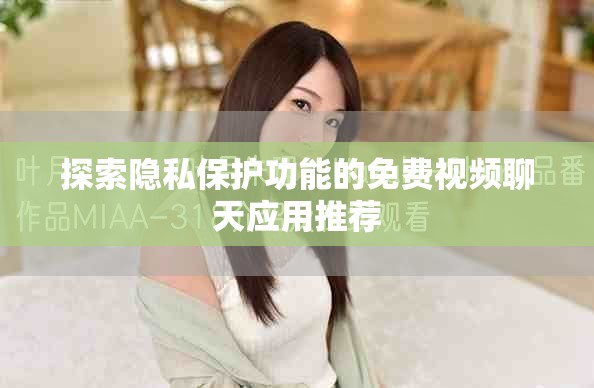 探索隱私保護(hù)功能的免費(fèi)視頻聊天應(yīng)用推薦