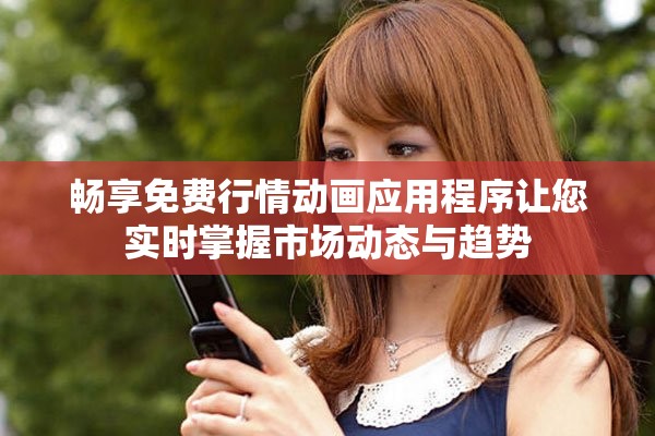 暢享免費行情動畫應用程序讓您實時掌握市場動態(tài)與趨勢