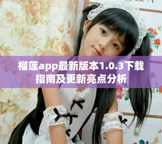 榴蓮app最新版本1.0.3下載指南及更新亮點(diǎn)分析