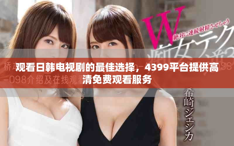 觀看日韓電視劇的最佳選擇，4399平臺提供高清免費(fèi)觀看服務(wù)