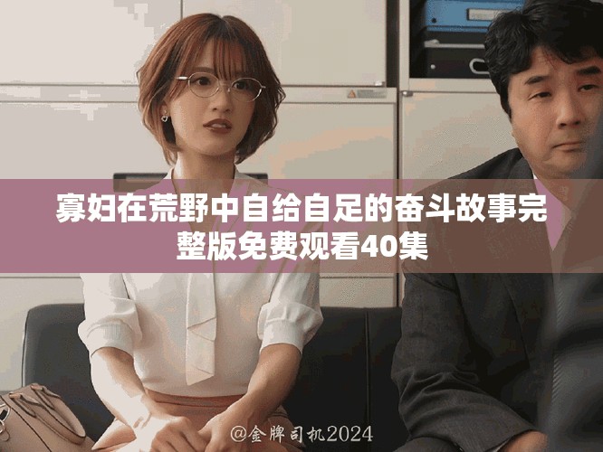 寡婦在荒野中自給自足的奮斗故事完整版免費觀看40集