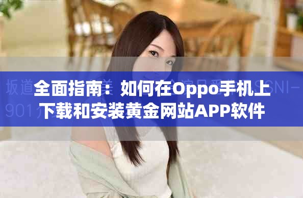 全面指南：如何在Oppo手機(jī)上下載和安裝黃金網(wǎng)站APP軟件
