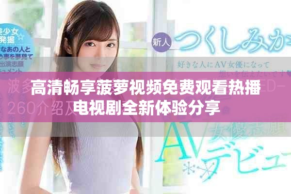高清暢享菠蘿視頻免費(fèi)觀看熱播電視劇全新體驗(yàn)分享