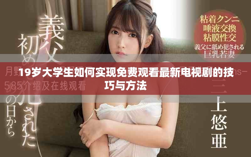 19歲大學(xué)生如何實(shí)現(xiàn)免費(fèi)觀看最新電視劇的技巧與方法