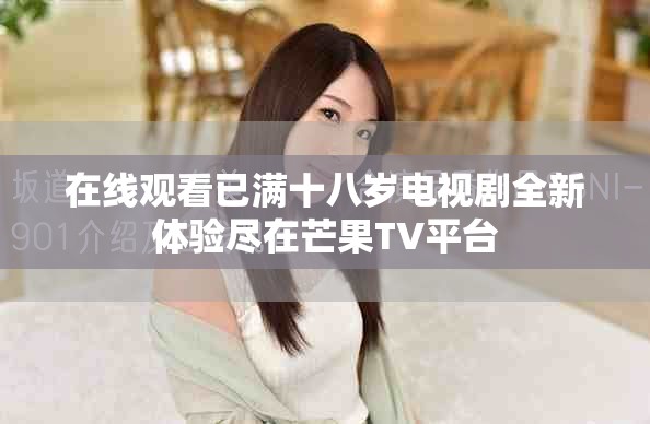 在線觀看已滿十八歲電視劇全新體驗(yàn)盡在芒果TV平臺(tái)