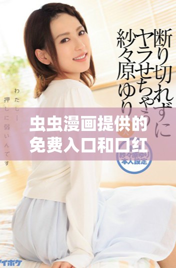 蟲蟲漫畫提供的免費(fèi)入口和口紅膠漫畫解讀秘籍