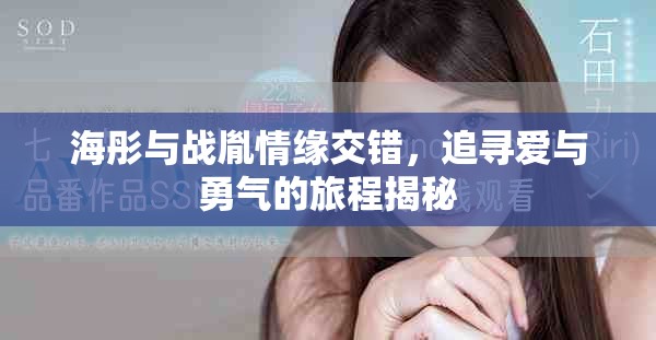 海彤與戰(zhàn)胤情緣交錯，追尋愛與勇氣的旅程揭秘