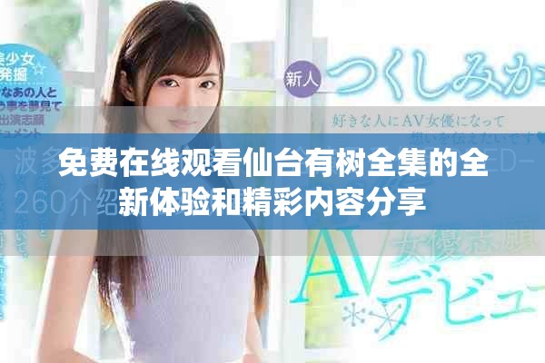 免費(fèi)在線觀看仙臺(tái)有樹全集的全新體驗(yàn)和精彩內(nèi)容分享