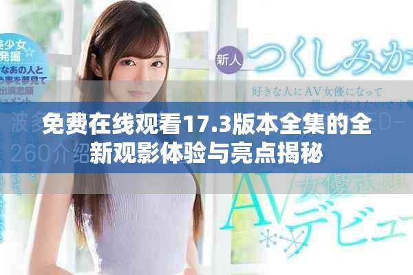 免費在線觀看17.3版本全集的全新觀影體驗與亮點揭秘