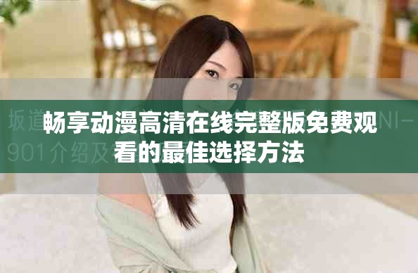 暢享動漫高清在線完整版免費觀看的最佳選擇方法