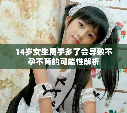 14歲女生用手多了會(huì)導(dǎo)致不孕不育的可能性解析