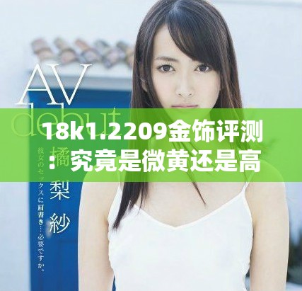 18k1.2209金飾評(píng)測(cè)：究竟是微黃還是高黃的魅力之選