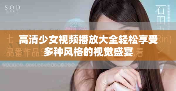 高清少女視頻播放大全輕松享受多種風(fēng)格的視覺(jué)盛宴