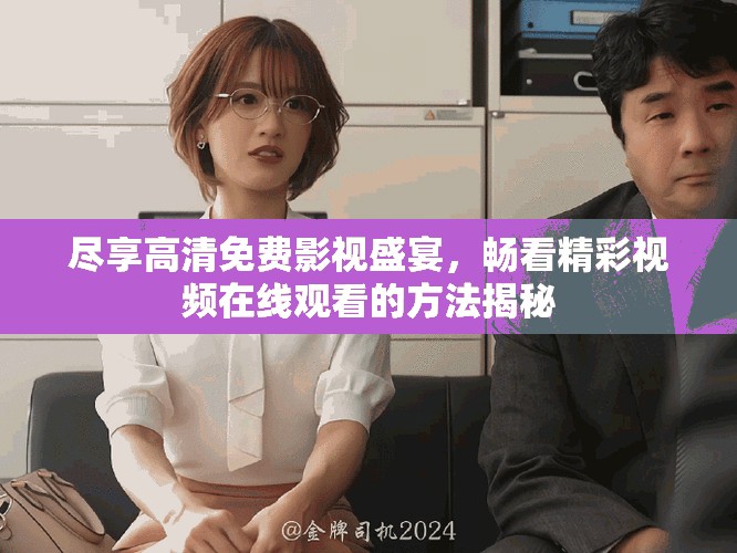 盡享高清免費影視盛宴，暢看精彩視頻在線觀看的方法揭秘