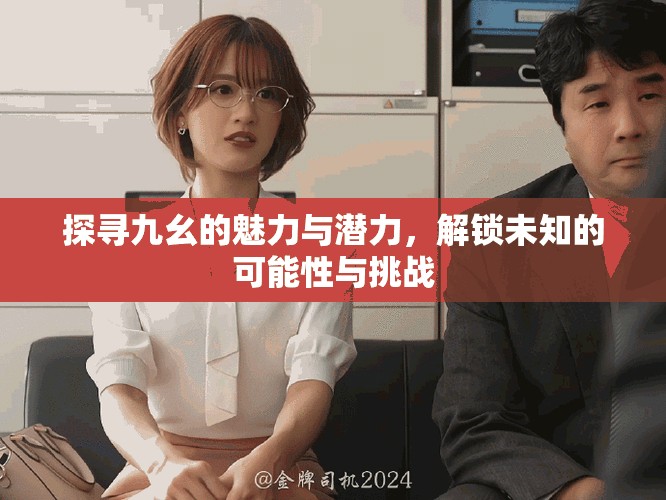 探尋九幺的魅力與潛力，解鎖未知的可能性與挑戰(zhàn)