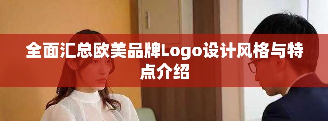 全面匯總歐美品牌Logo設(shè)計(jì)風(fēng)格與特點(diǎn)介紹