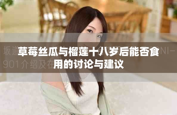 草莓絲瓜與榴蓮十八歲后能否食用的討論與建議