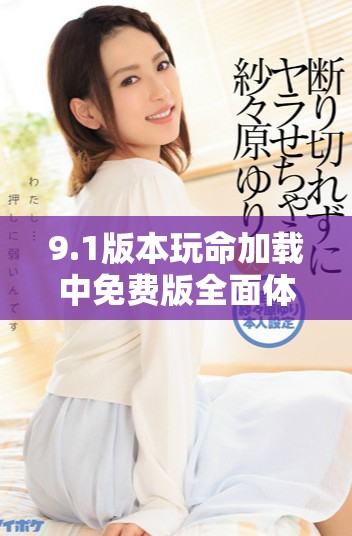 9.1版本玩命加載中免費(fèi)版全面體驗(yàn)與用戶反饋揭秘