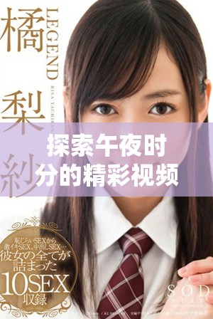 探索午夜時(shí)分的精彩視頻內(nèi)容分享平臺(tái)與無限可能