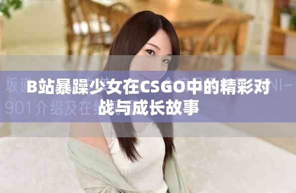 B站暴躁少女在CSGO中的精彩對戰(zhàn)與成長故事