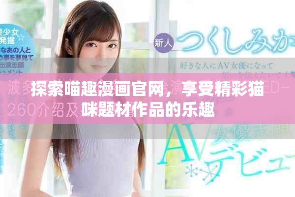 探索喵趣漫畫(huà)官網(wǎng)，享受精彩貓咪題材作品的樂(lè)趣