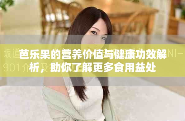 芭樂(lè)果的營(yíng)養(yǎng)價(jià)值與健康功效解析，助你了解更多食用益處