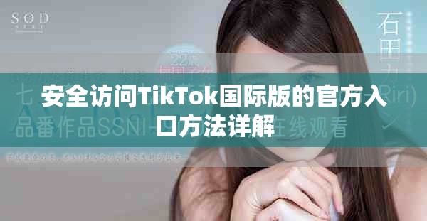 安全訪問TikTok國際版的官方入口方法詳解